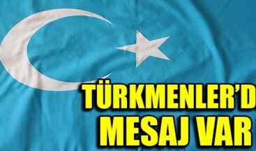 TÜRKMENLER’DEN MESAJ VAR !