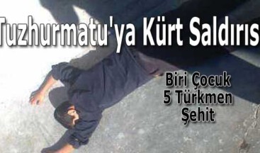 Tuzhurmatu’ya Kürt saldırısı: Biri Çocuk 5 Türkmen Şehit