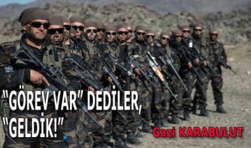 “GÖREV VAR” DEDİLER, “GELDİK!”