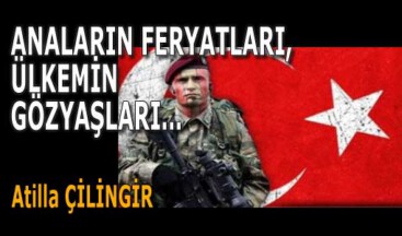 ANALARIN FERYATLARI, ÜLKEMİN GÖZYAŞLARI…