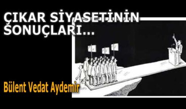 ÇIKAR SİYASETİNİN SONUÇLARI…