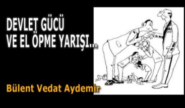 DEVLET GÜCÜ VE EL ÖPME YARIŞI…