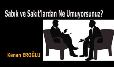 Sabık ve Sakıt’lardan Ne Umuyorsunuz?