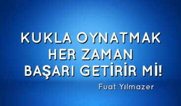 KUKLA OYNATMAK HER ZAMAN BAŞARI GETİRİR Mİ!