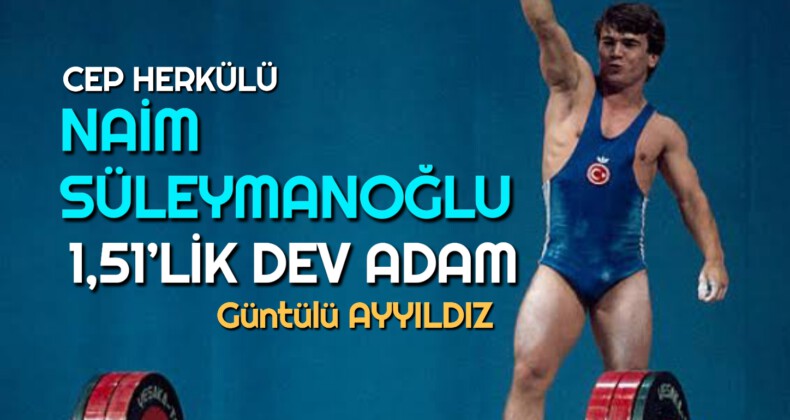 CEP HERKÜLÜ: NAİM SÜLEYMANOĞLU 1,51’LİK DEV ADAM