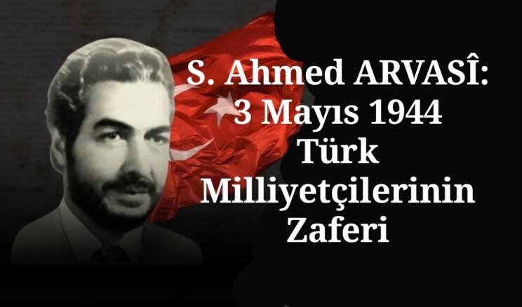 S. Ahmed ARVASÎ | 3 Mayıs 1944: Türk Milliyetçilerinin Zaferi