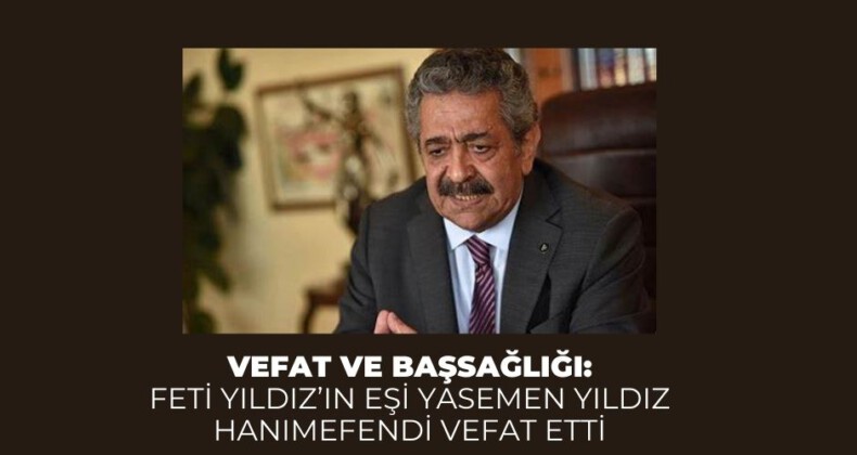 Vefat ve Başsağlığı: Feti Yıldız’ın eşi Yasemen Yıldız hanımefendi vefat etti