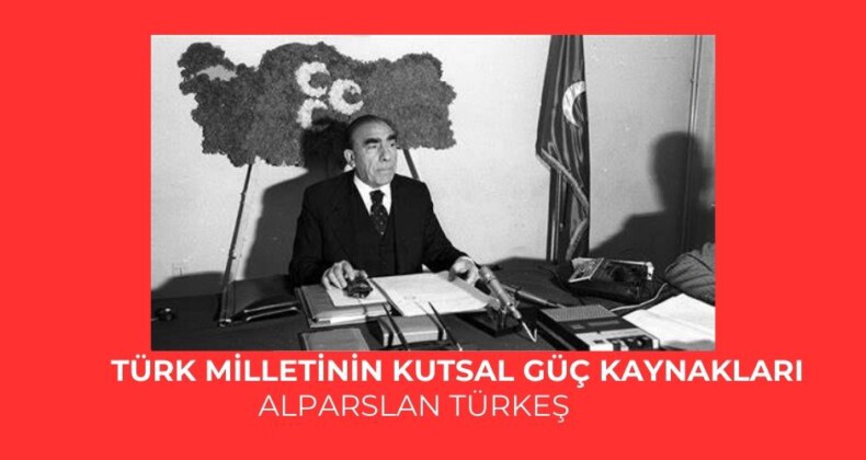 Türk milletinin kutsal güç kaynakları – Alparslan TÜRKEŞ