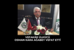 VEFAKÂR ÜLKÜCÜ OSMAN KARA AĞABEY VEFAT ETTİ