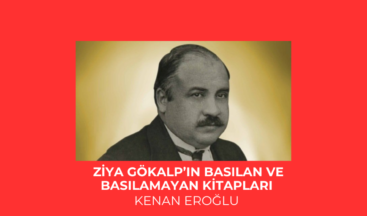 ZİYA GÖKALP’IN BASILAN VE BASILAMAYAN KİTAPLARI