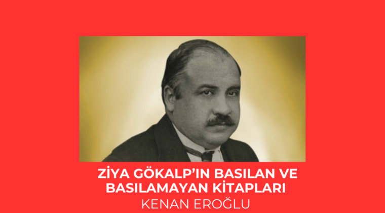 ZİYA GÖKALP’IN BASILAN VE BASILAMAYAN KİTAPLARI