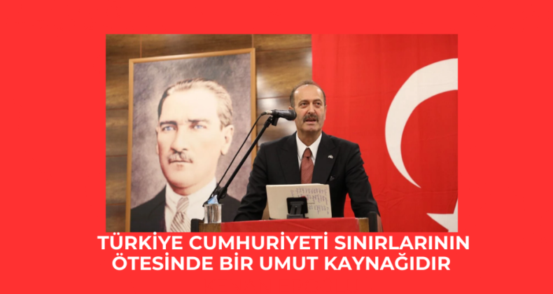 Türkiye Cumhuriyeti sınırlarının ötesinde bir umut kaynağıdır