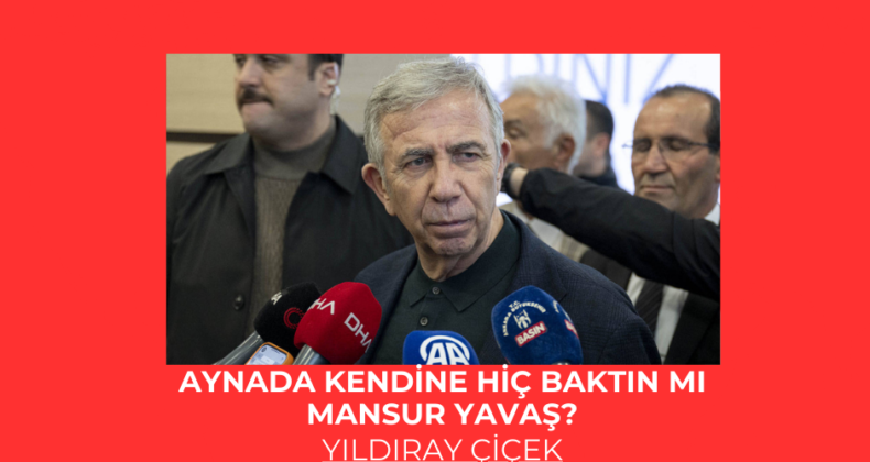 Aynada kendine hiç baktın mı Mansur Yavaş?