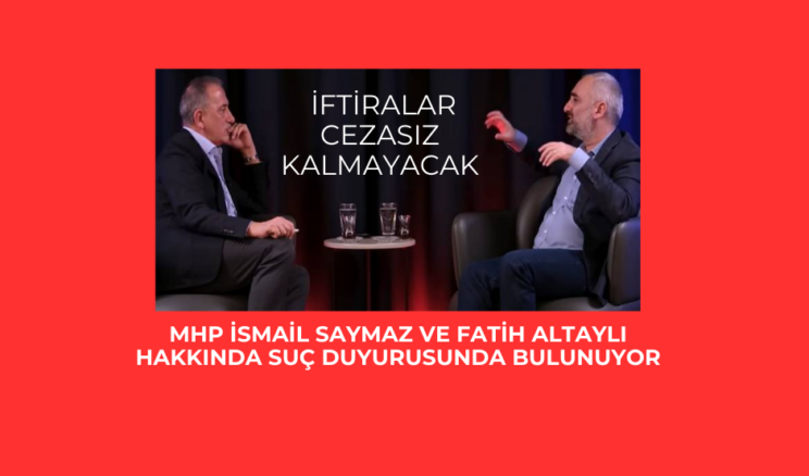 MHP İsmail Saymaz ve Fatih Altaylı hakkında suç duyurusunda bulunuyor: İftiralar cezasız kalmayacak